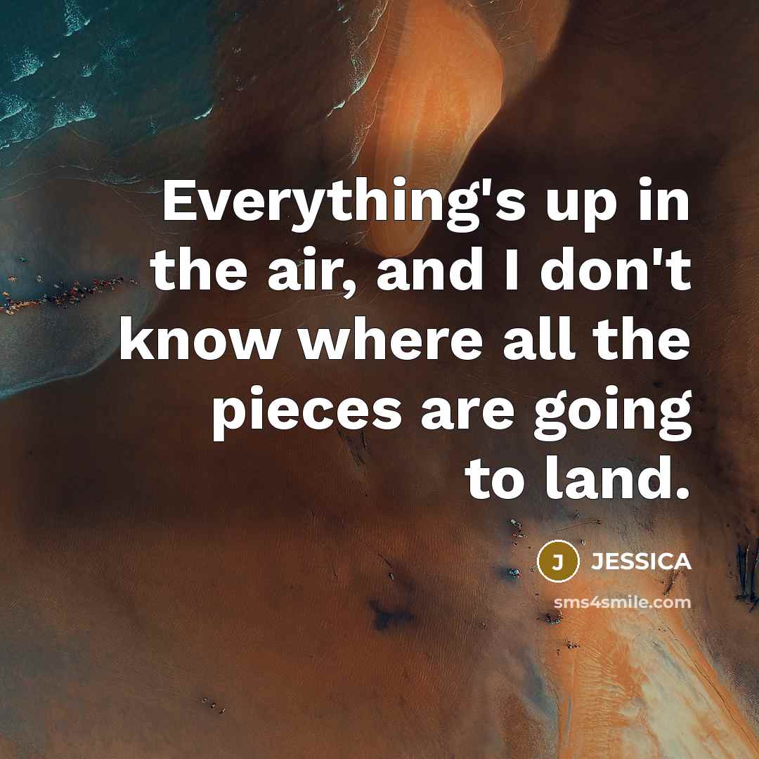 “Everything's up in the air, and I don't know where…” quote by Jessica