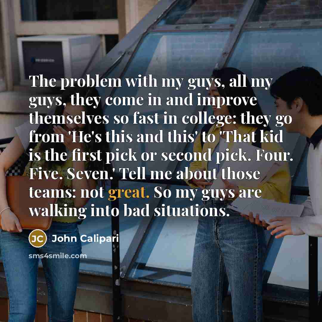 “The problem with my guys, all my guys, they come…” quote by John Calipari