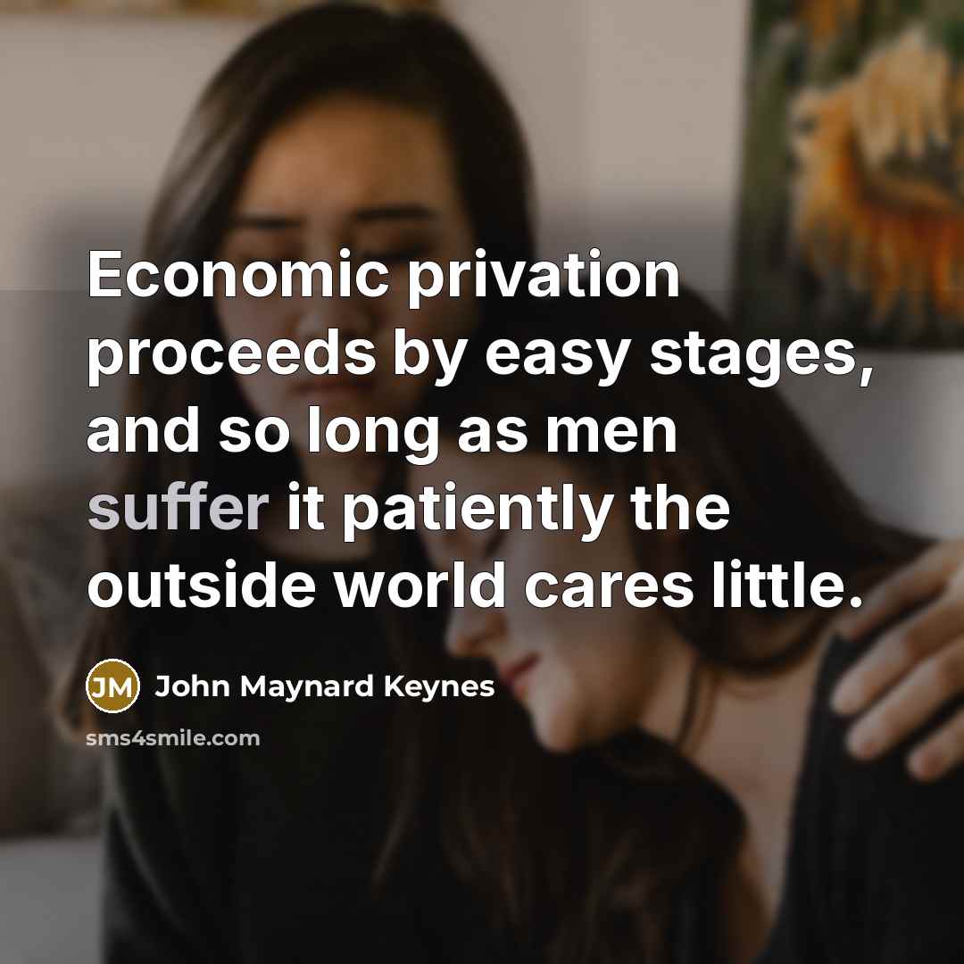 “Economic privation proceeds by easy stages, and so long as…” quote by John Maynard Keynes