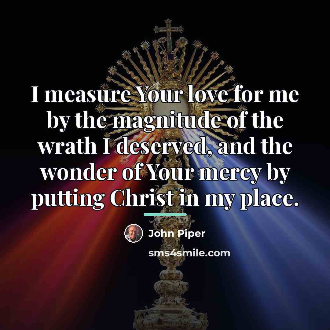 “I measure Your love for me by the magnitude of…” quote by John Piper