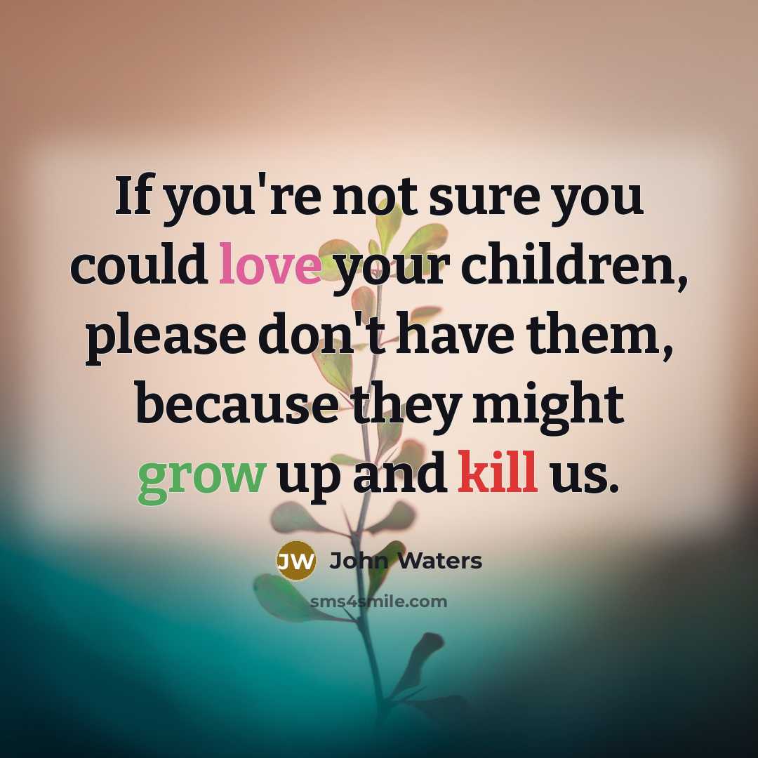 “If you're not sure you could love your children, please…” quote by John Waters