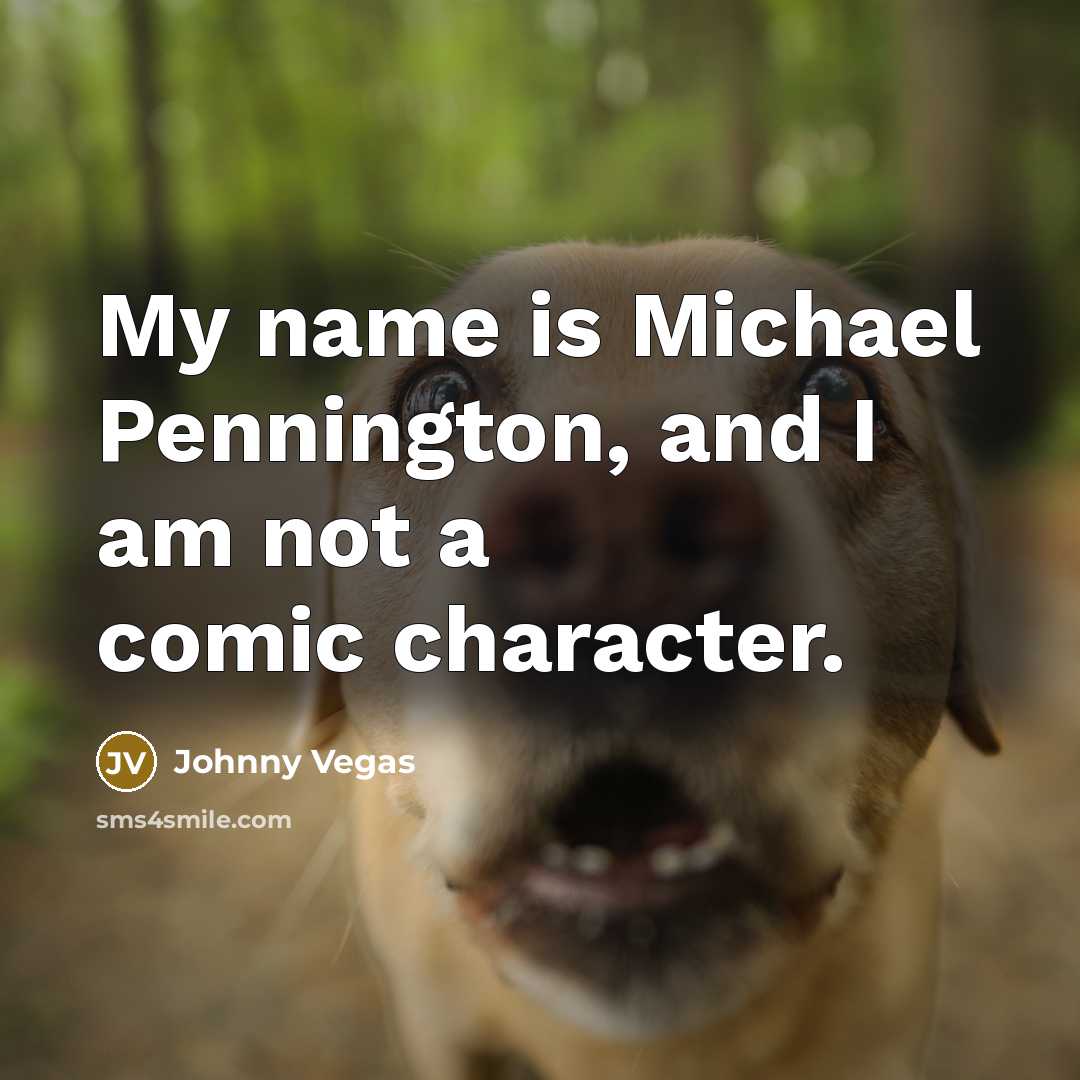 “My name is Michael Pennington, and I am not a…” quote by Johnny Vegas