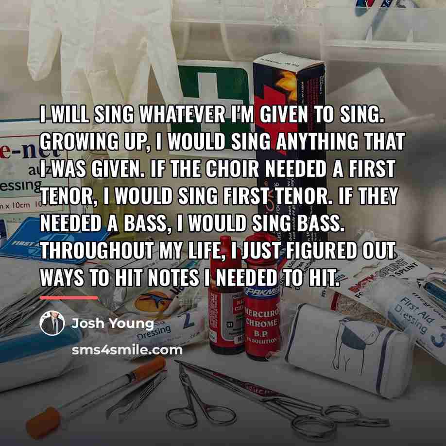 “I will sing whatever I'm given to sing. Growing up,…” quote by Josh Young