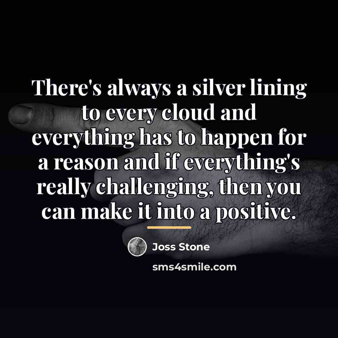 “There's always a silver lining to every cloud and everything…” quote by Joss Stone