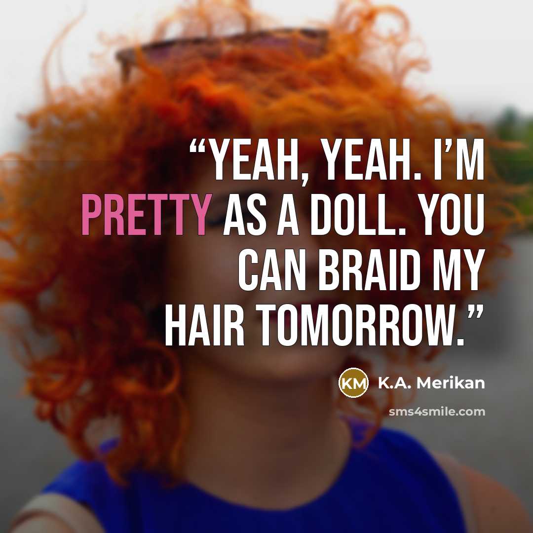 “Yeah, yeah. I’m pretty as a doll. You can braid my hair tomorrow.” quote by K.A. Merikan