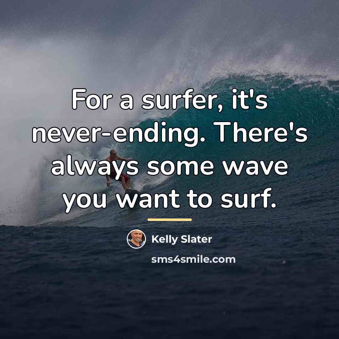 “For a surfer, it's never-ending. There's always some wave you…” quote by Kelly Slater