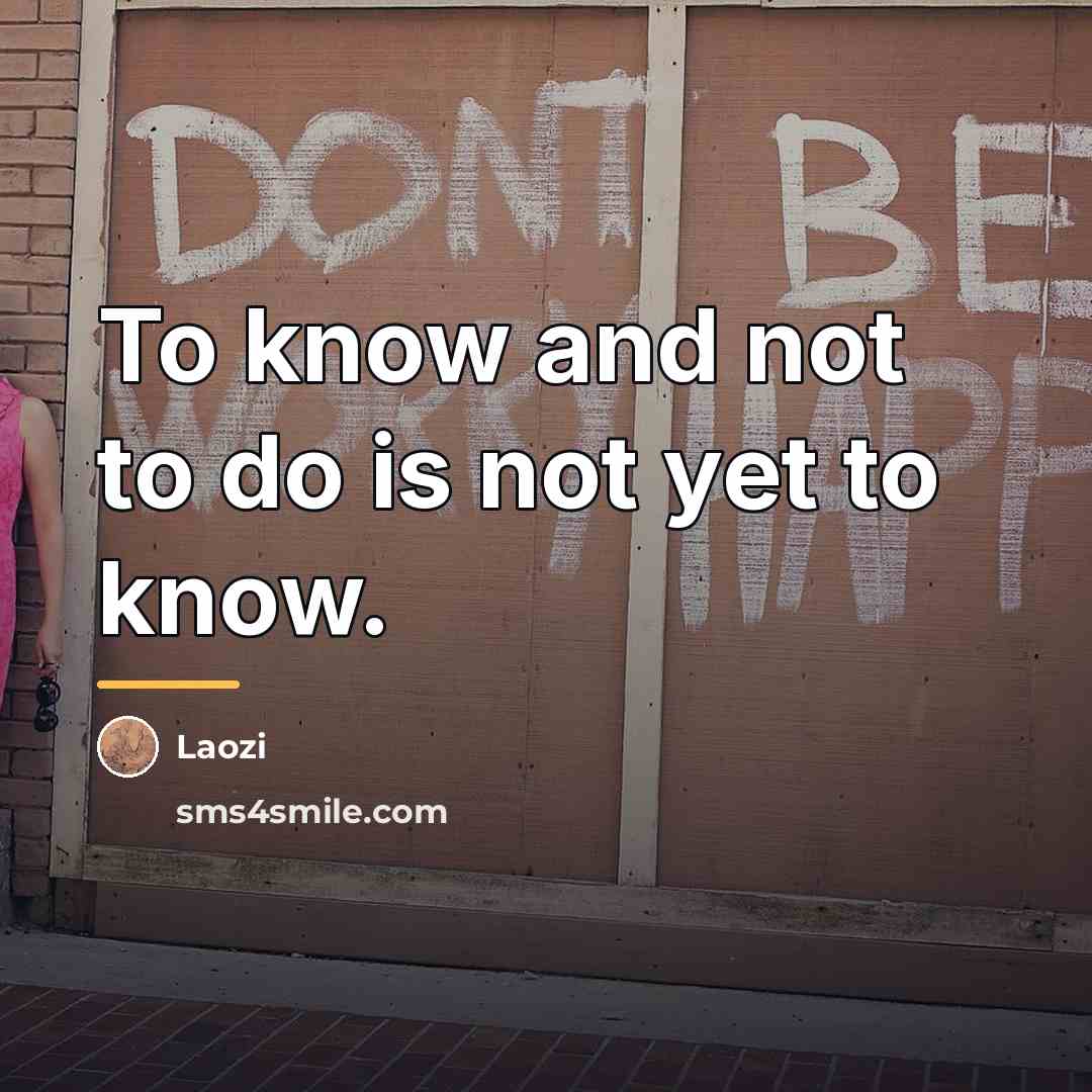 “To know and not to do is not yet to…” quote by Laozi