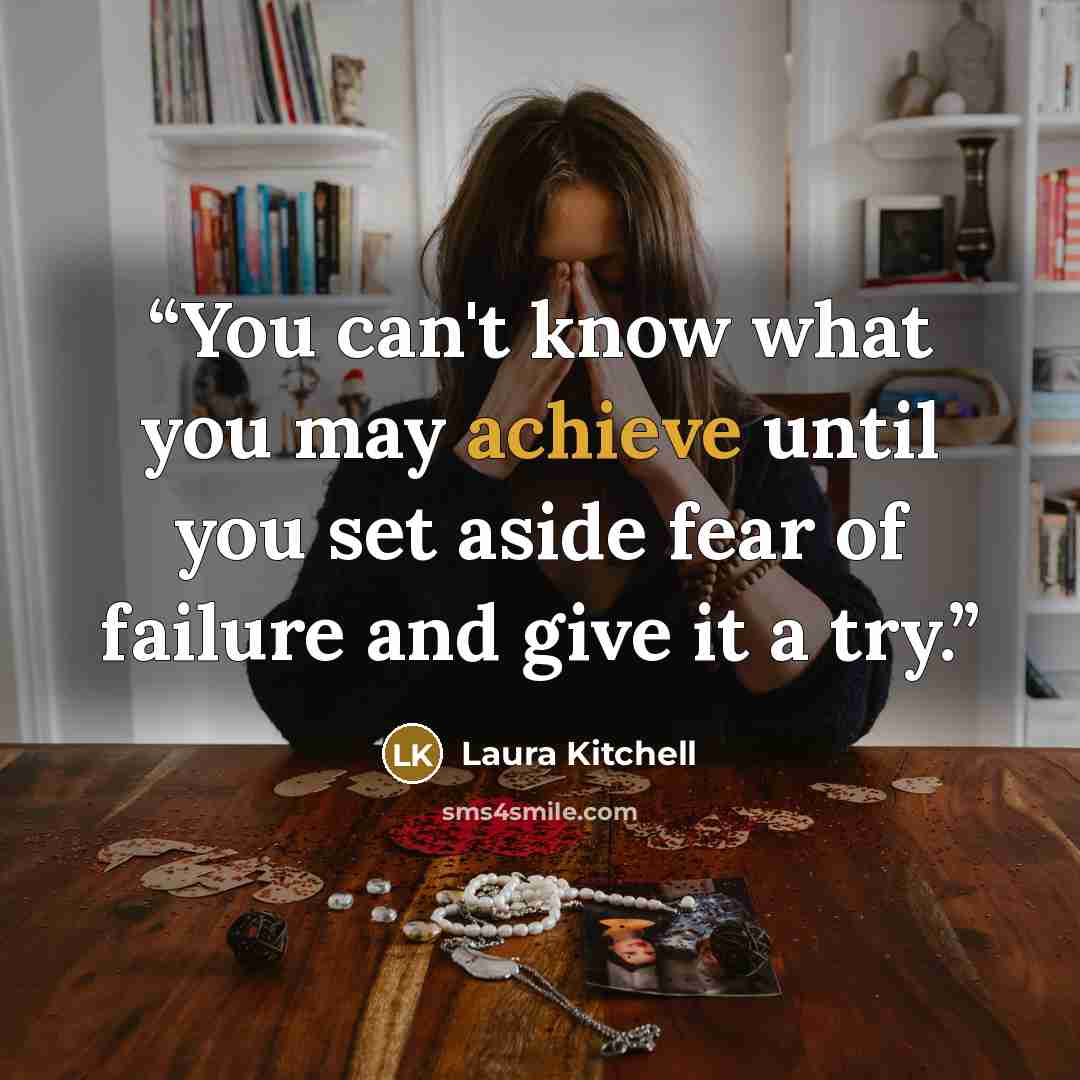 “You can't know what you may achieve until you set aside fear of failure and give it a try.” quote by Laura Kitchell
