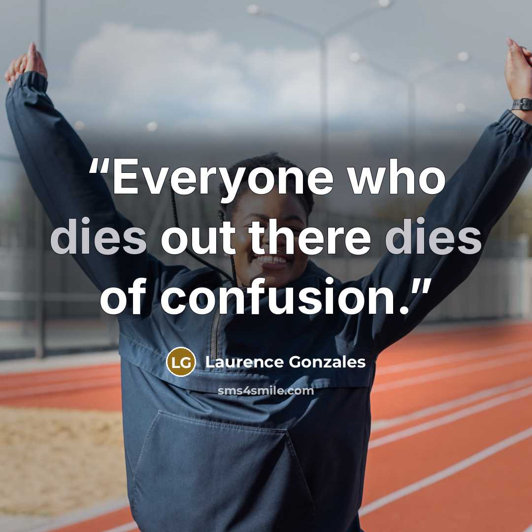 “Everyone who dies out there dies of confusion.” quote by Laurence Gonzales