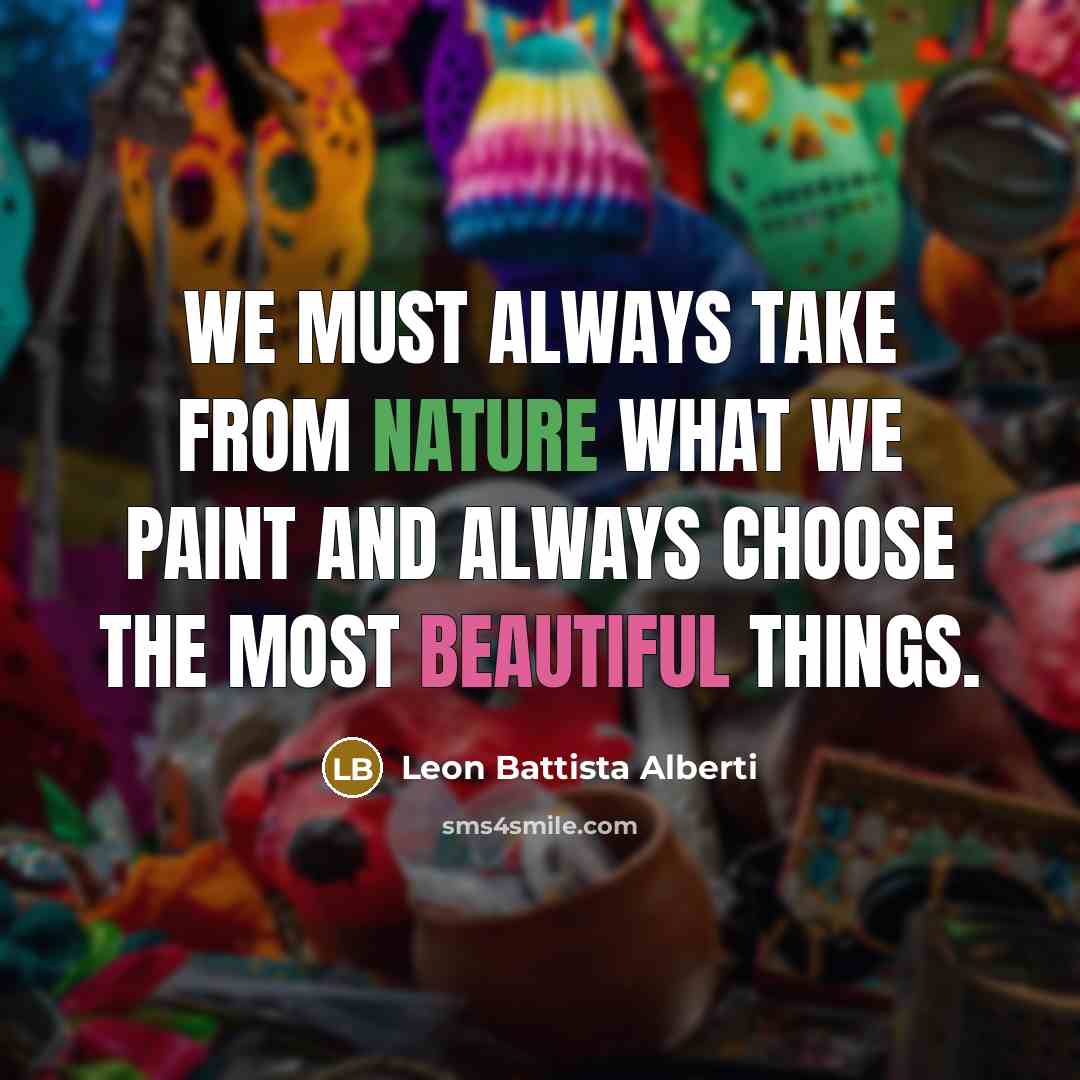 “We must always take from nature what we paint and always choose the most beautiful things.” quote by Leon Battista Alberti