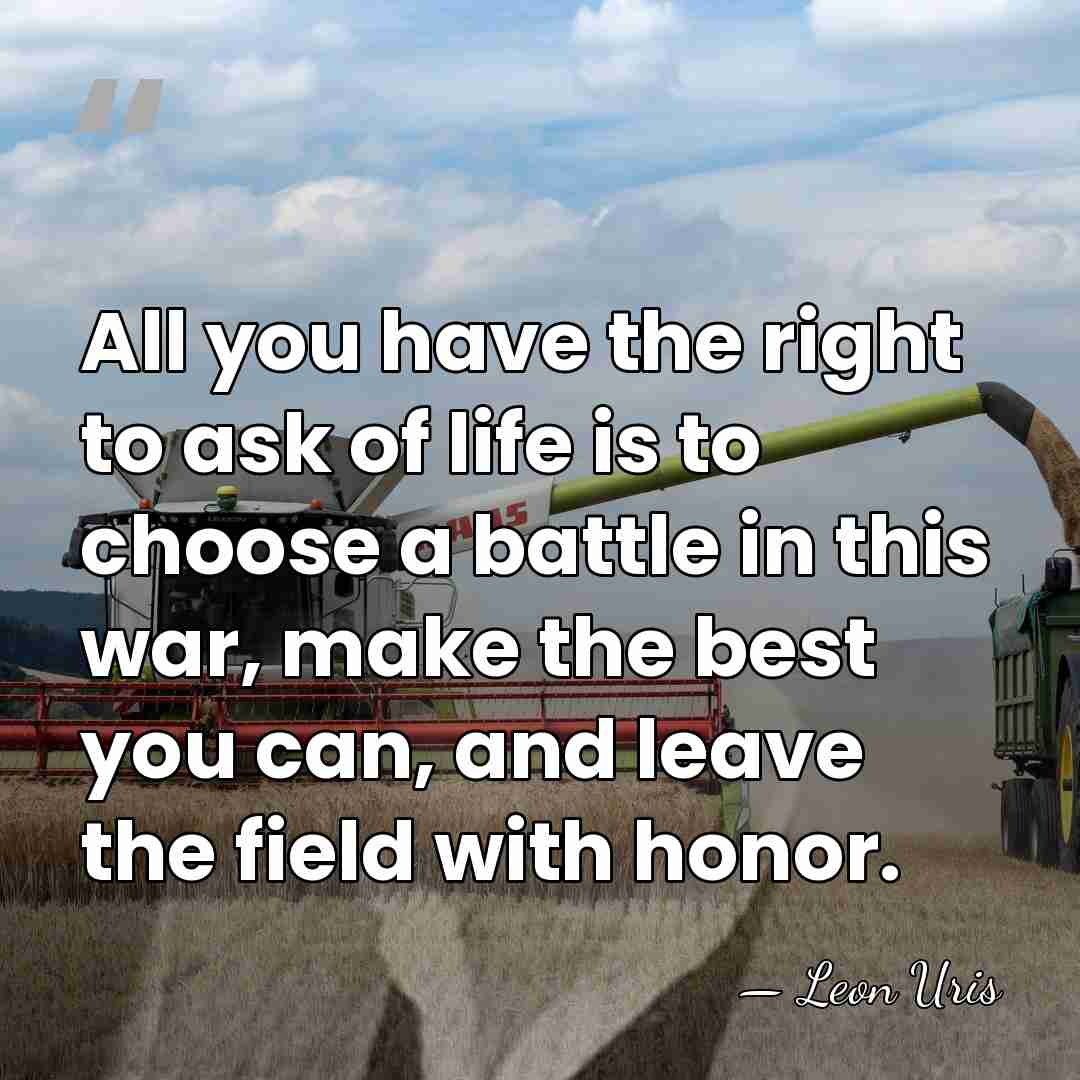 All you have the right to ask of life is to choose&hellip; - Leon Uris