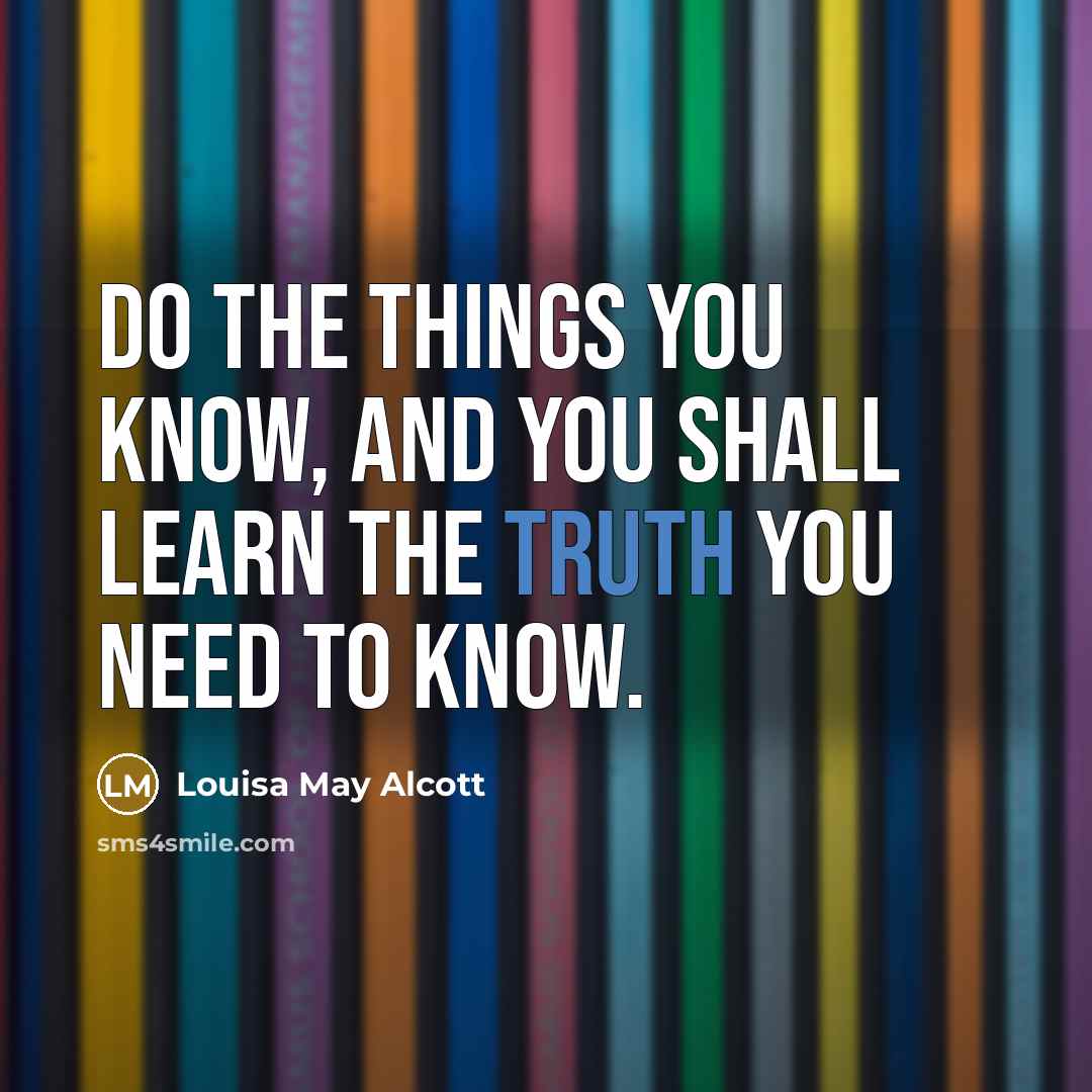 “Do the things you know, and you shall learn the…” quote by Louisa May Alcott