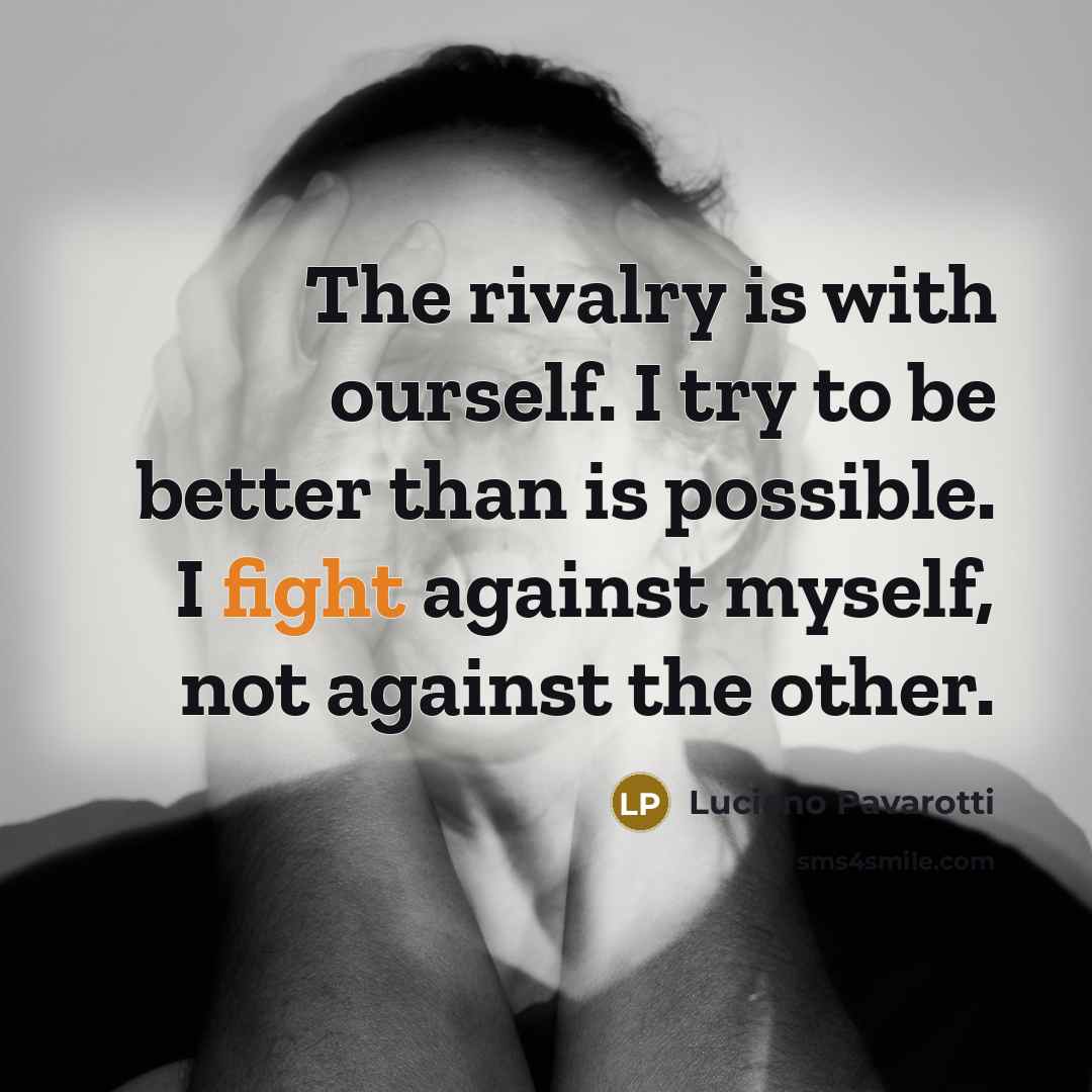 “The rivalry is with ourself. I try to be better…” quote by Luciano Pavarotti