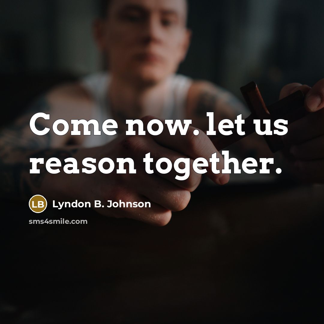 “Come now. let us reason together.…” quote by Lyndon B. Johnson