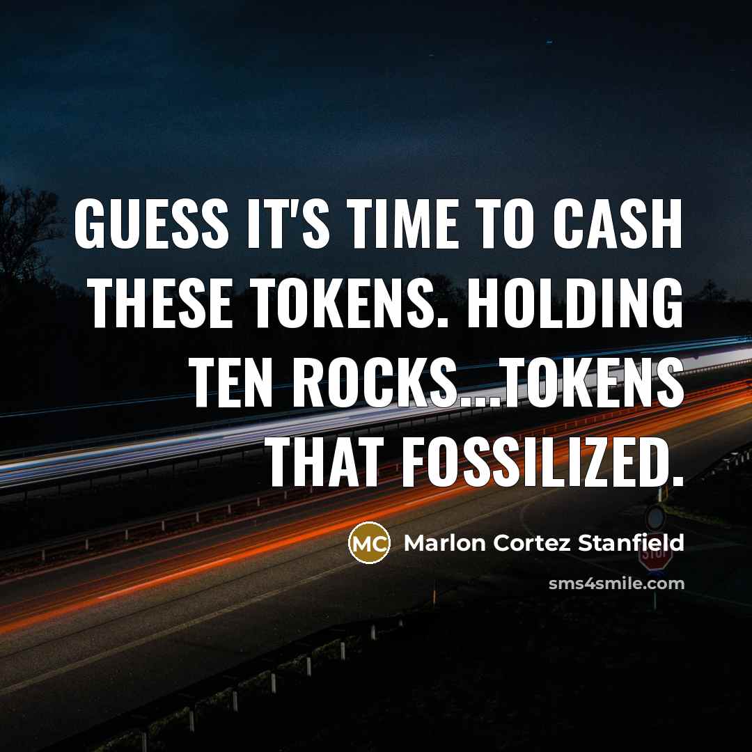 “Guess it's time to cash these tokens. Holding ten rocks...tokens that fossilized.” quote by Marlon Cortez Stanfield