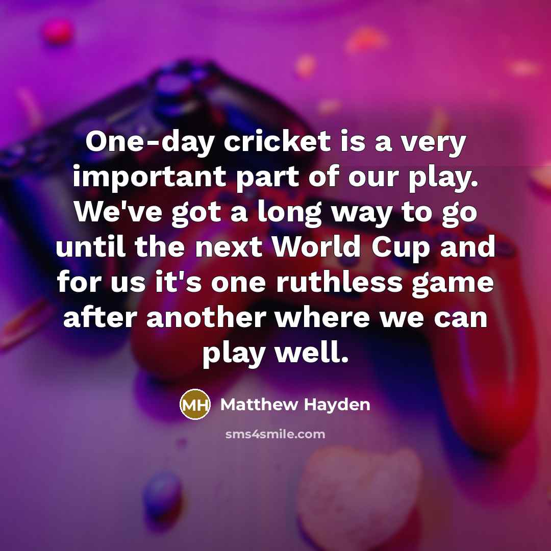“One-day cricket is a very important part of our play.…” quote by Matthew Hayden