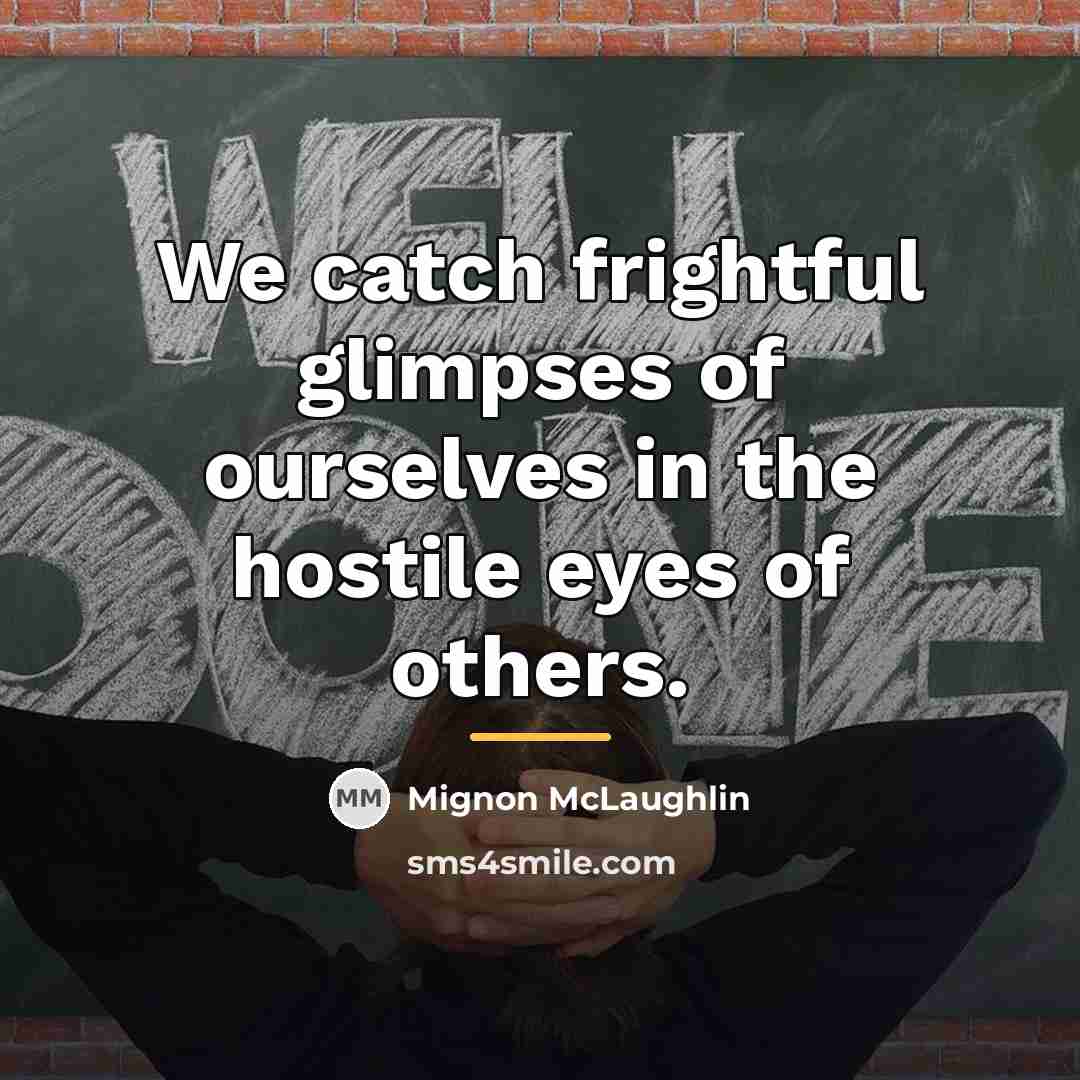 “We catch frightful glimpses of ourselves in the hostile eyes…” quote by Mignon McLaughlin