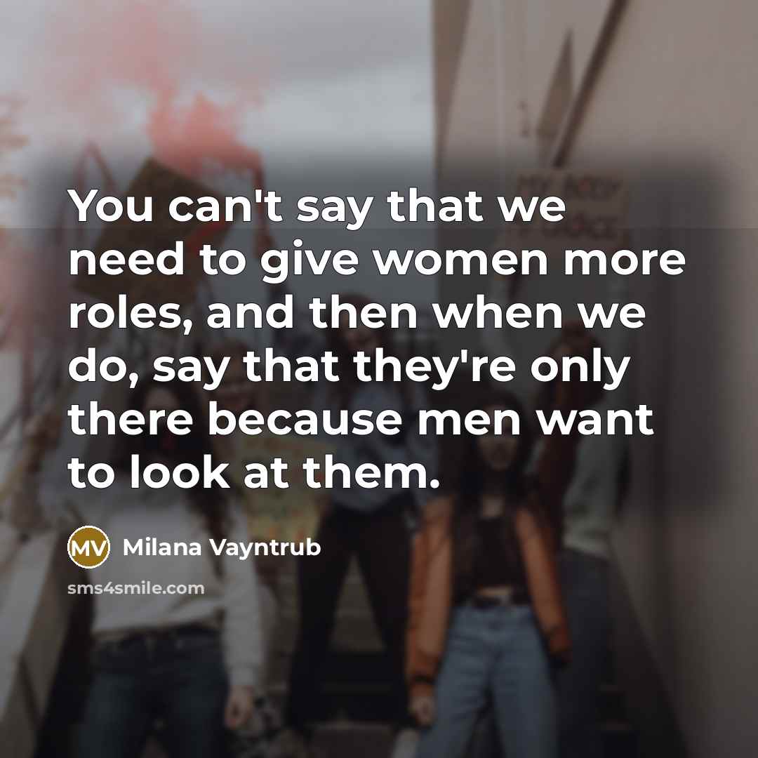 “You can't say that we need to give women more roles, and then when we do, say that they're only there because men want to look at them.” quote by Milana Vayntrub