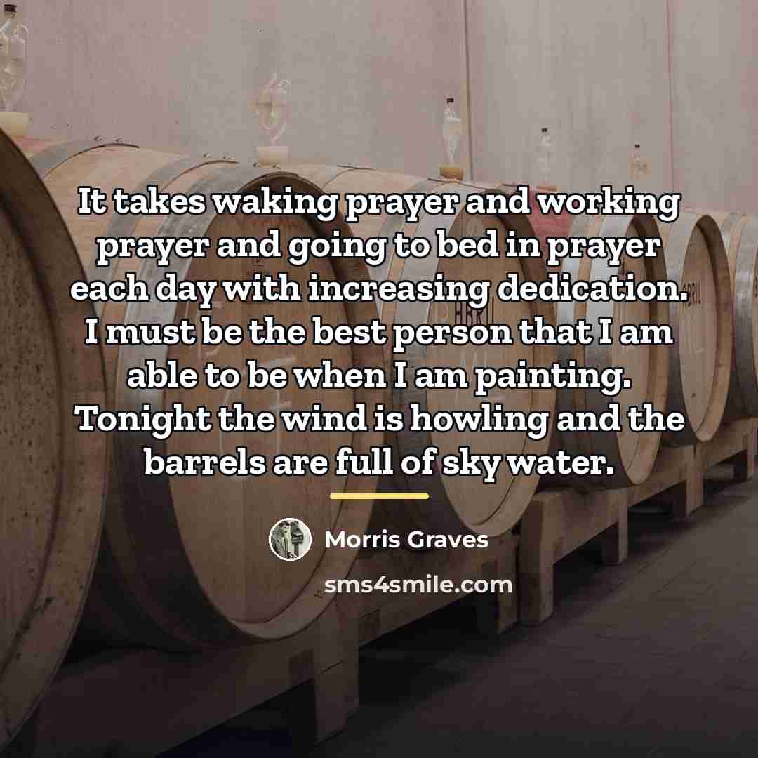 “It takes waking prayer and working prayer and going to…” quote by Morris Graves