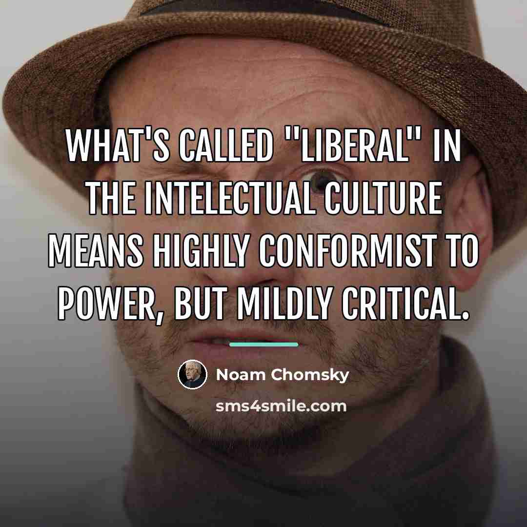 “What's called "liberal" in the intelectual culture means highly conformist…” quote by Noam Chomsky