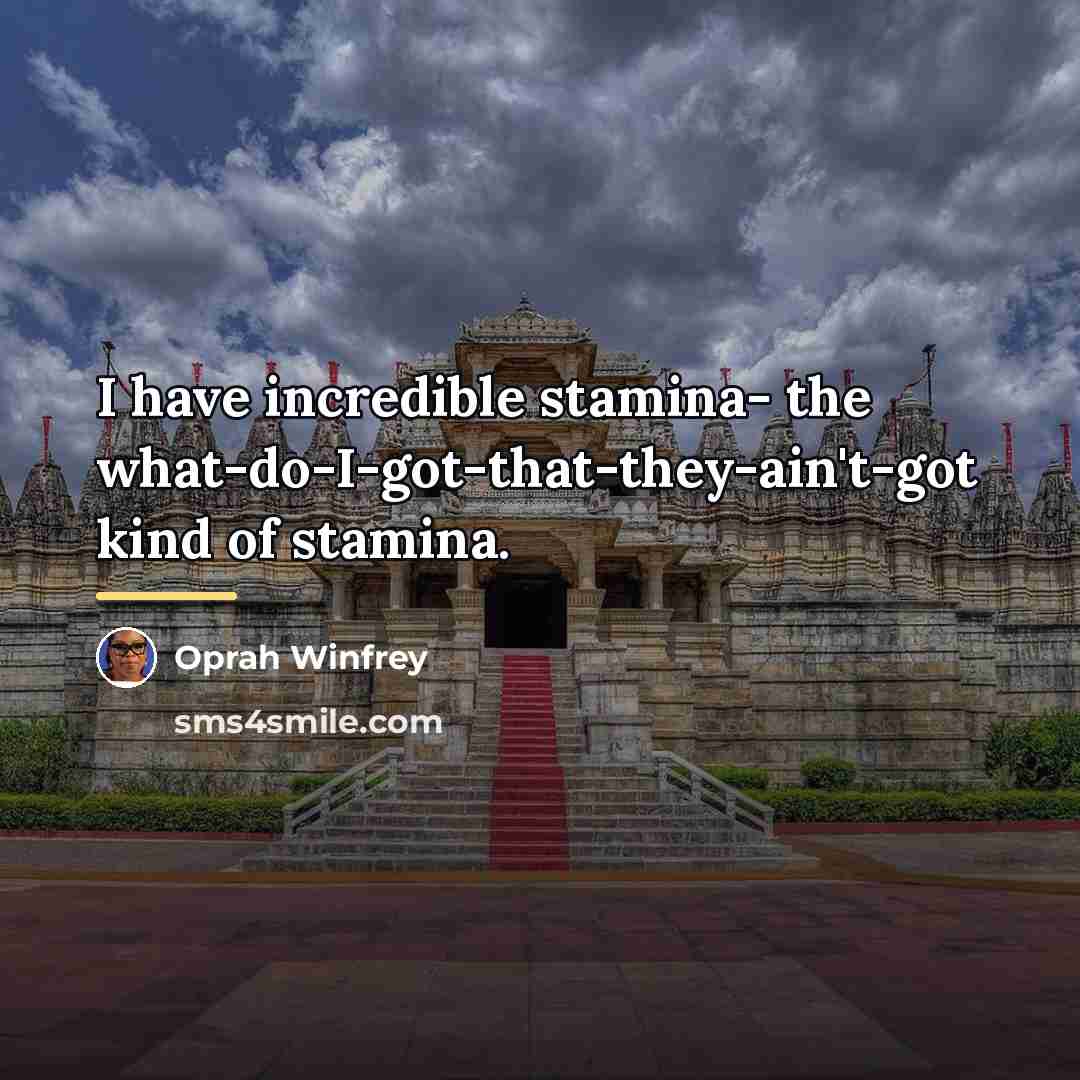 “I have incredible stamina- the what-do-I-got-that-they-ain't-got kind of stamina.…” quote by Oprah Winfrey