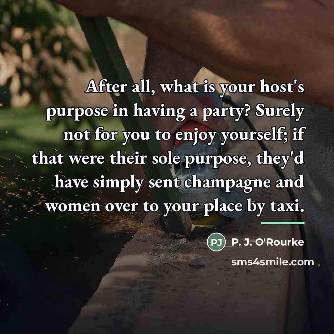 “After all, what is your host's purpose in having a…” quote by P. J. O'Rourke