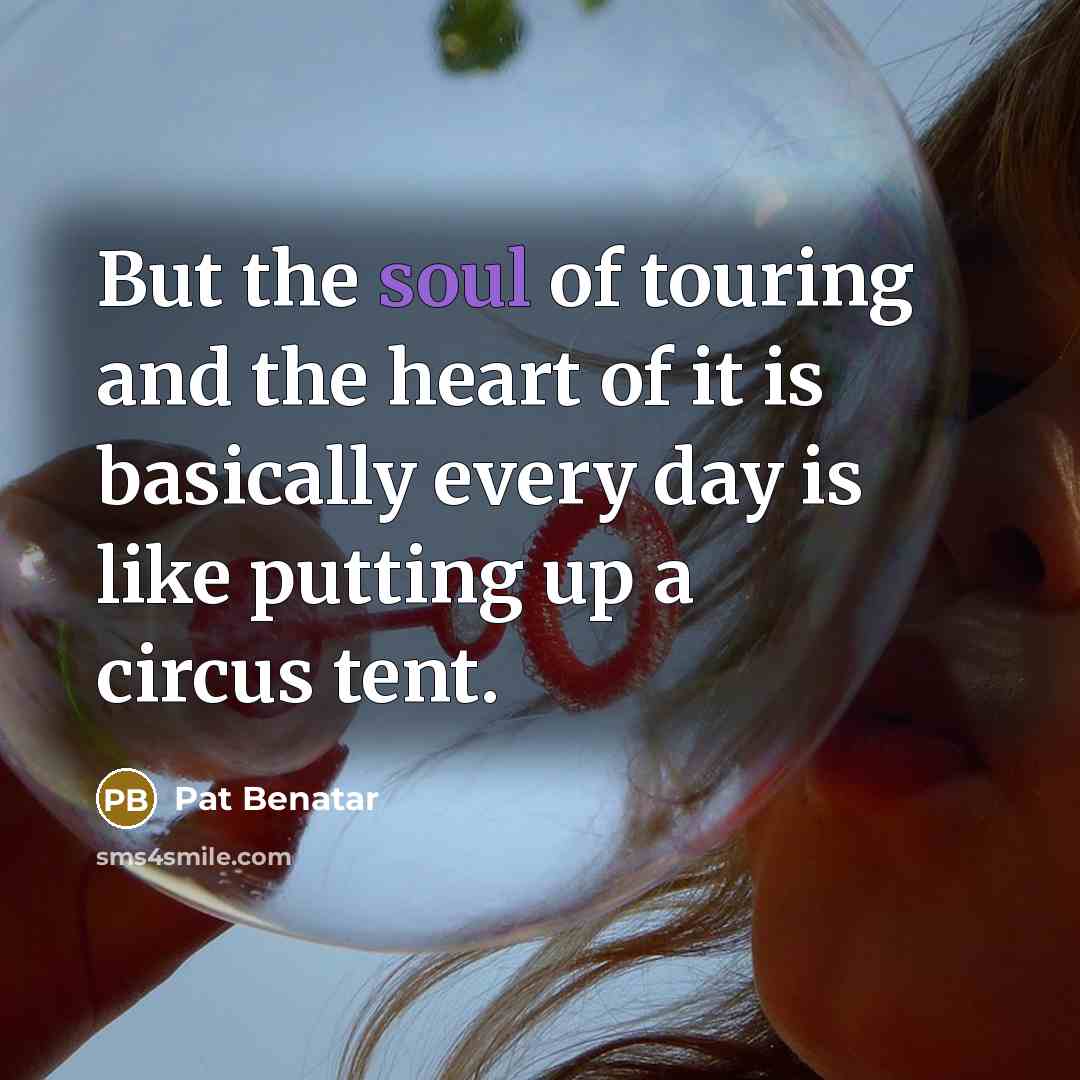 “But the soul of touring and the heart of it…” quote by Pat Benatar