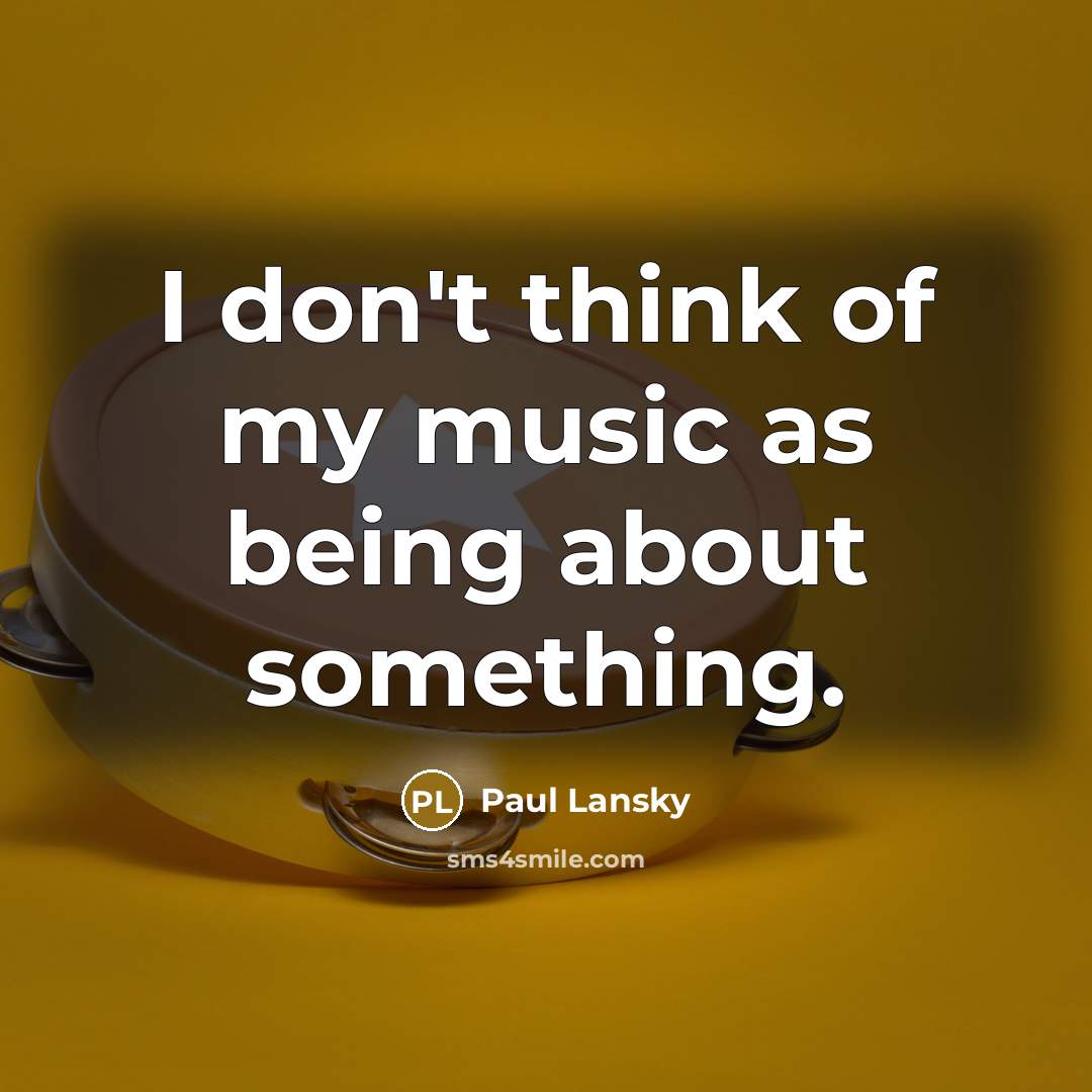 “I don't think of my music as being about something.…” quote by Paul Lansky