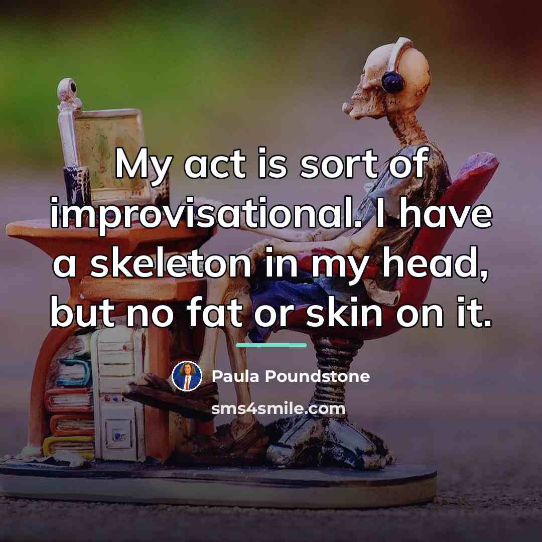 “My act is sort of improvisational. I have a skeleton…” quote by Paula Poundstone