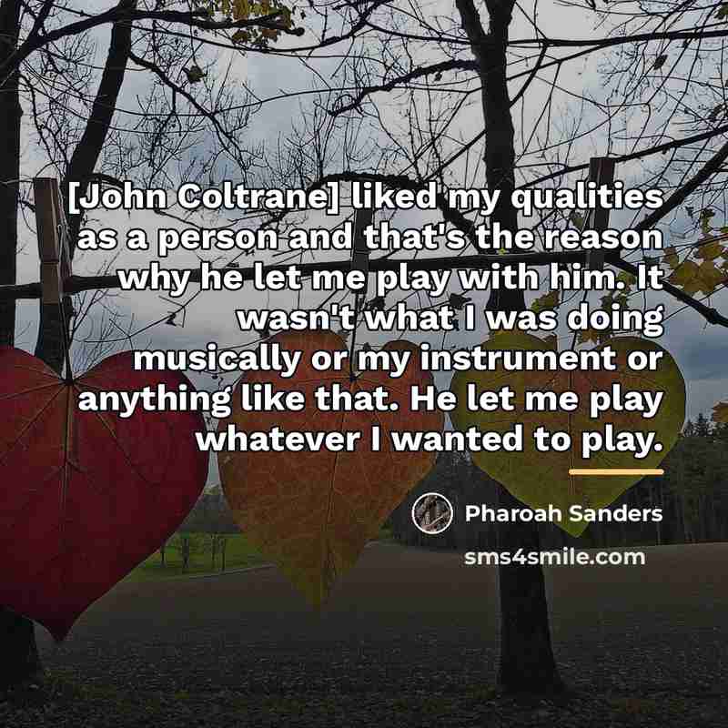 “[John Coltrane] liked my qualities as a person and that's…” quote by Pharoah Sanders