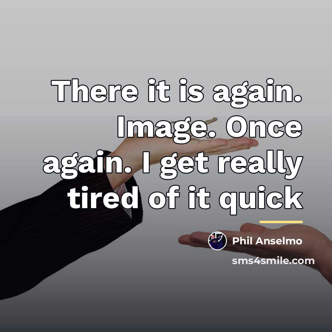 “There it is again. Image. Once again. I get really…” quote by Phil Anselmo