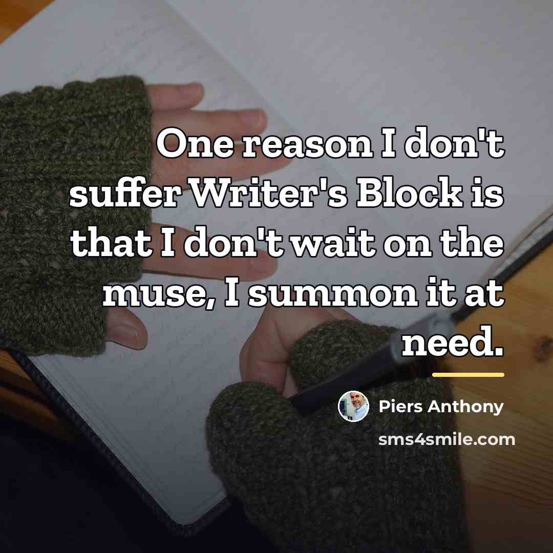 “One reason I don't suffer Writer's Block is that I…” quote by Piers Anthony
