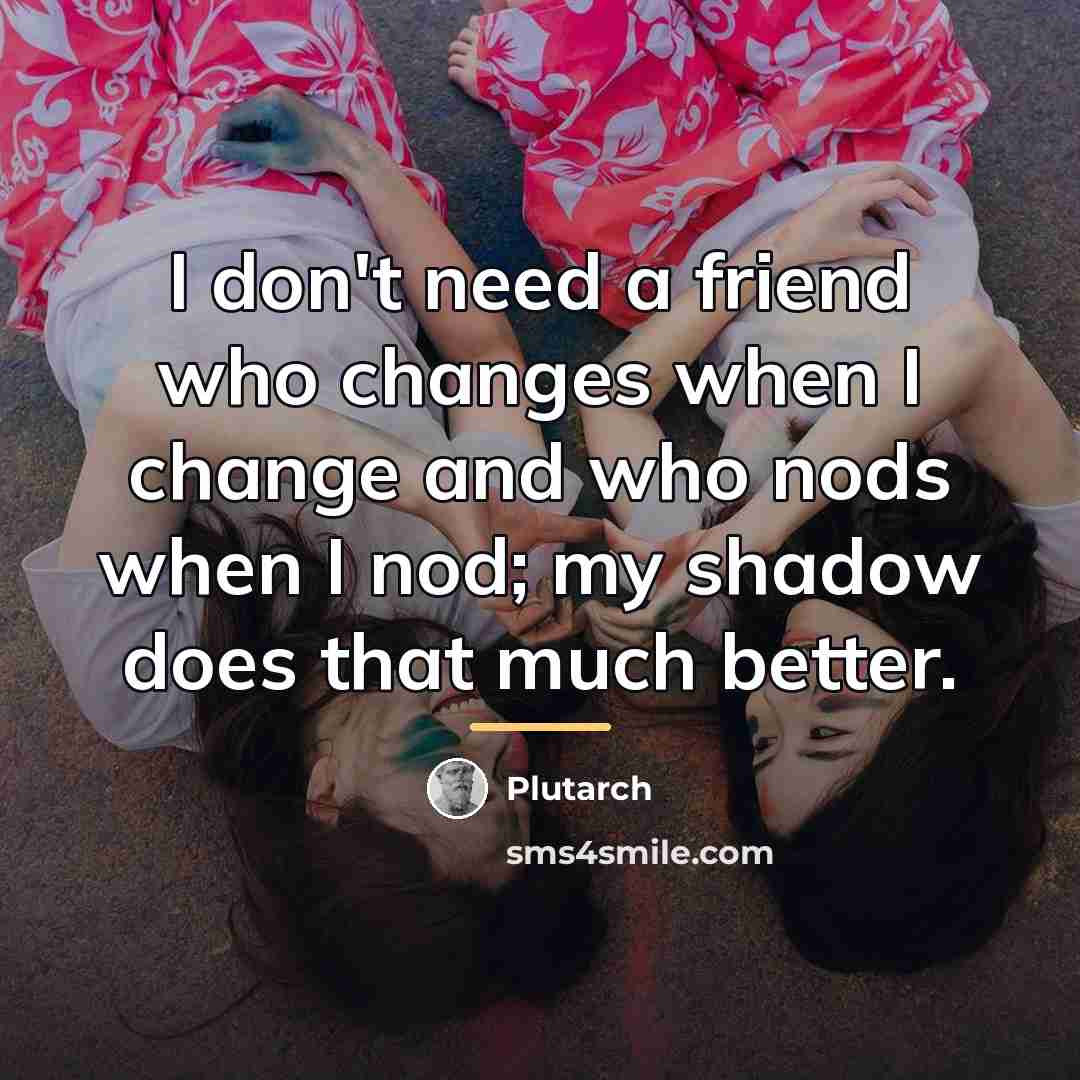 “I don't need a friend who changes when I change…” quote by Plutarch
