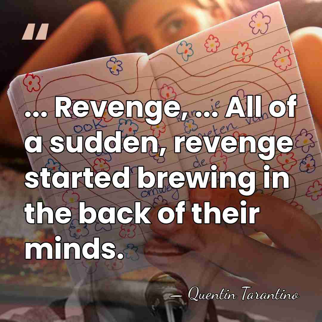 ... Revenge, ... All of a sudden, revenge started brewing in the&hellip; - Quentin Tarantino
