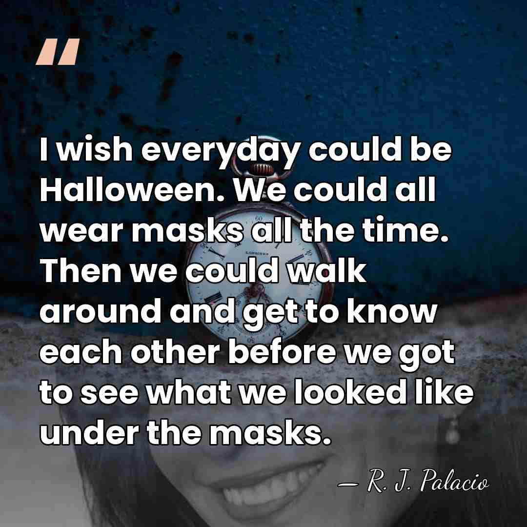 I wish everyday could be Halloween. We could all wear masks all&hellip; - R. J. Palacio