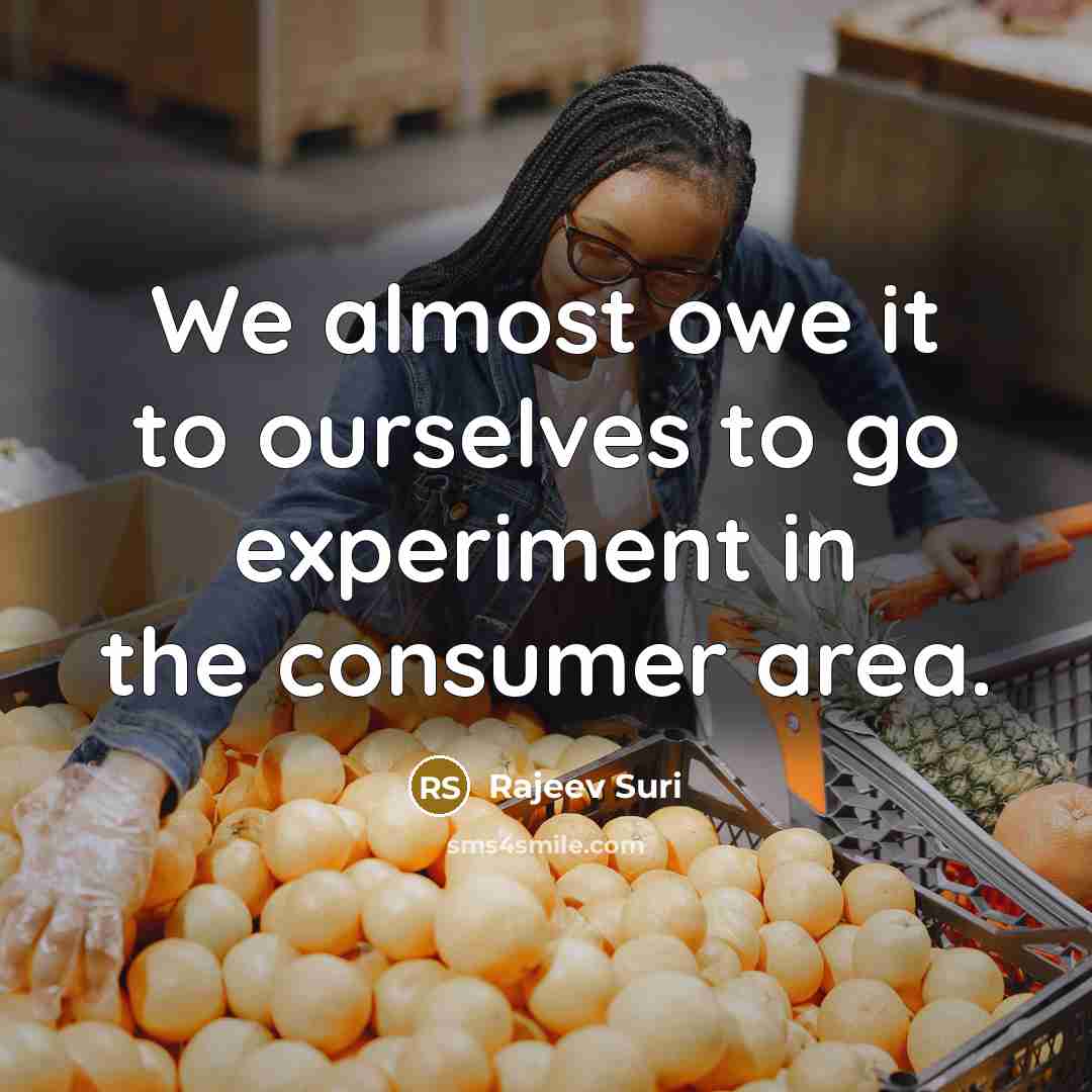 “We almost owe it to ourselves to go experiment in…” quote by Rajeev Suri
