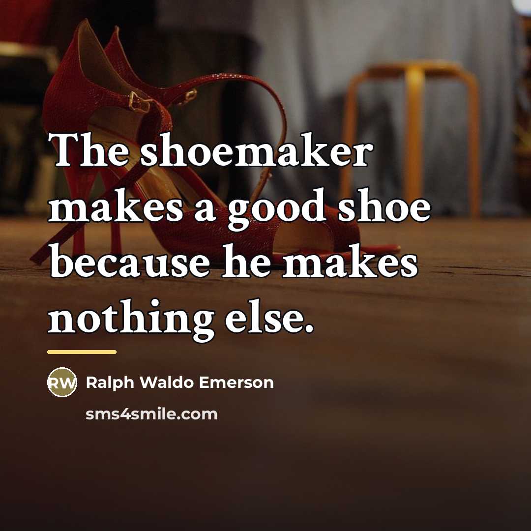 “The shoemaker makes a good shoe because he makes nothing…” quote by Ralph Waldo Emerson