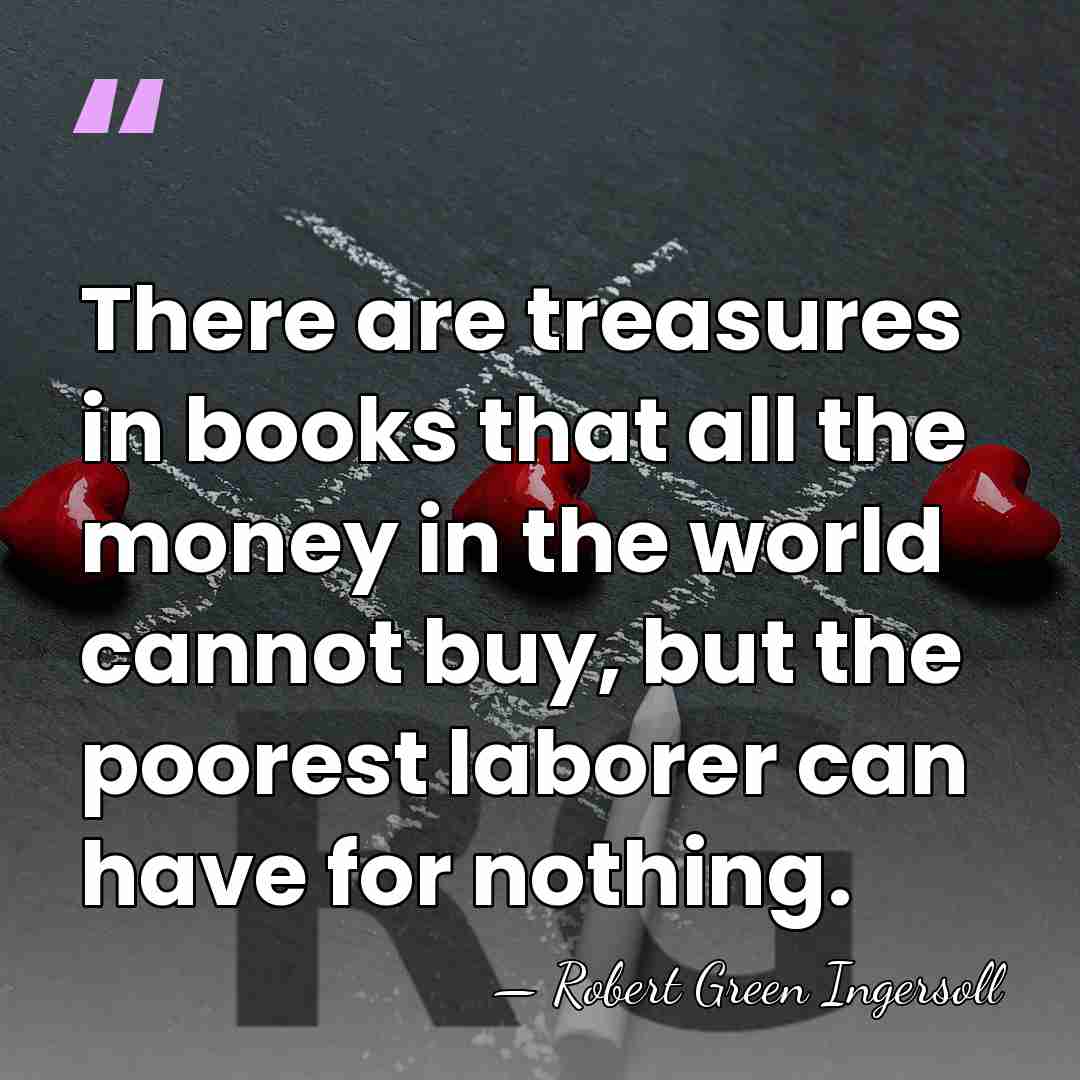 There are treasures in books that all the money in the world&hellip; - Robert Green Ingersoll