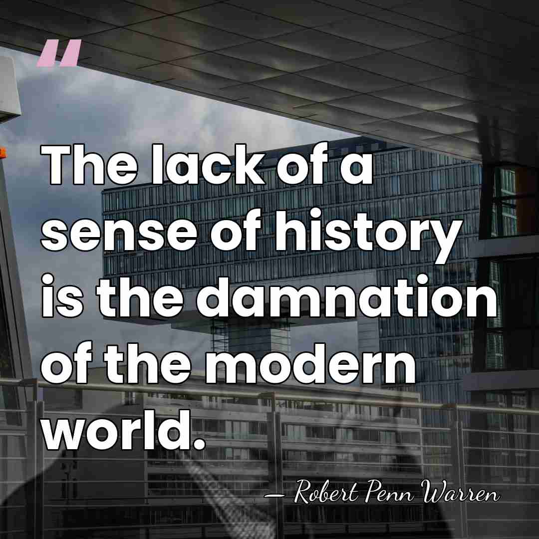The lack of a sense of history is the damnation of the&hellip; - Robert Penn Warren