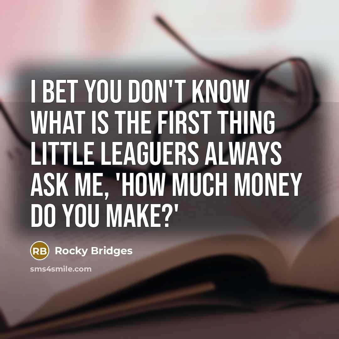“I bet you don't know what is the first thing…” quote by Rocky Bridges