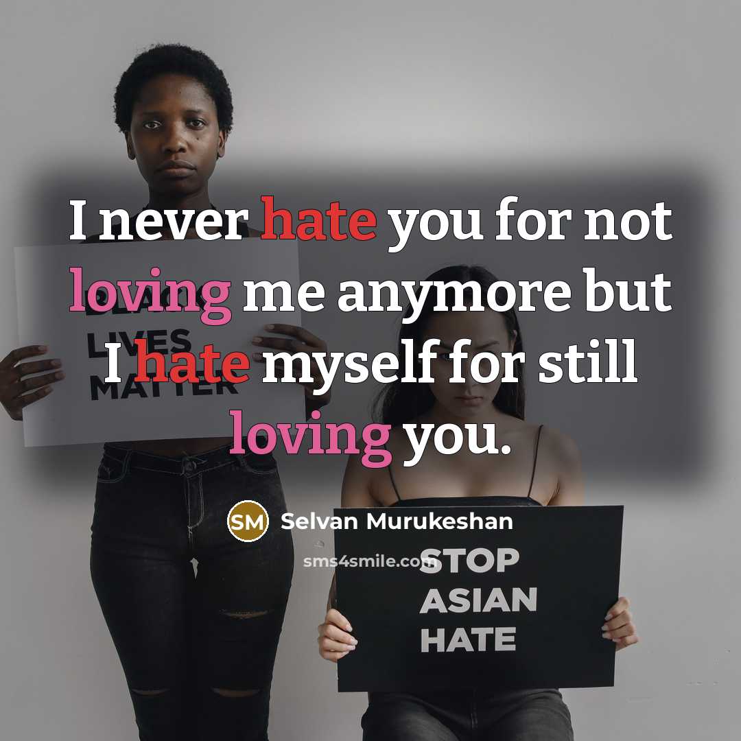 “I never hate you for not loving me anymore but I hate myself for still loving you.” quote by Selvan Murukeshan