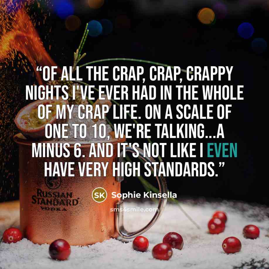 “Of all the crap, crap, crappy nights I've ever had in the whole of my crap life. On a scale of one to 10, we're talking...a minus 6. And it's not like I even have very high standards.” quote by Sophie Kinsella