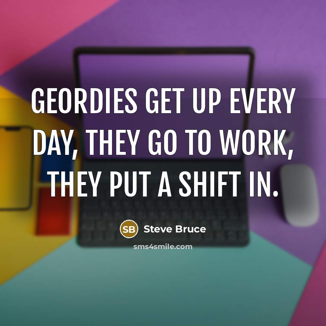 “Geordies get up every day, they go to work, they…” quote by Steve Bruce