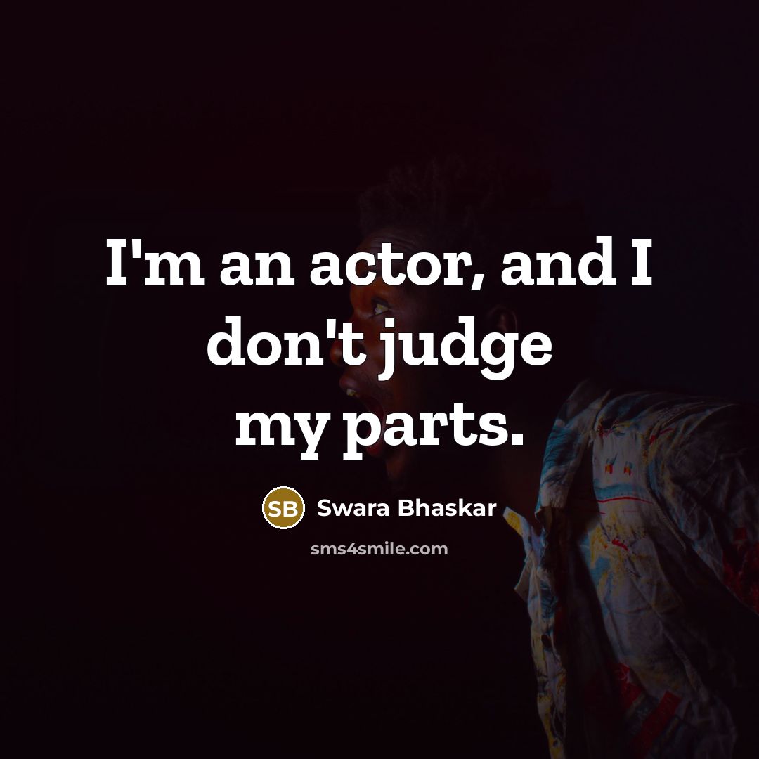 “I'm an actor, and I don't judge my parts.…” quote by Swara Bhaskar