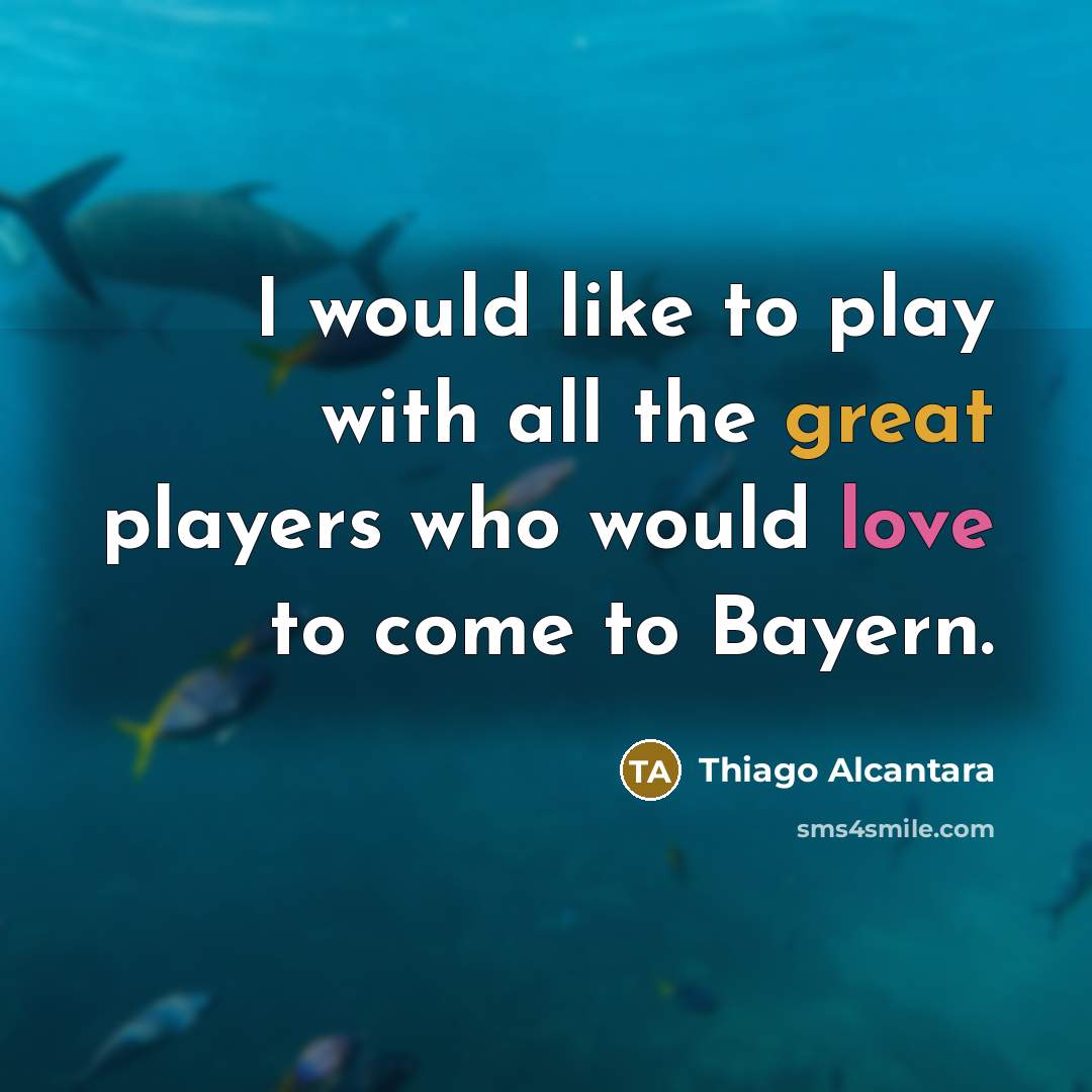 “I would like to play with all the great players…” quote by Thiago Alcantara