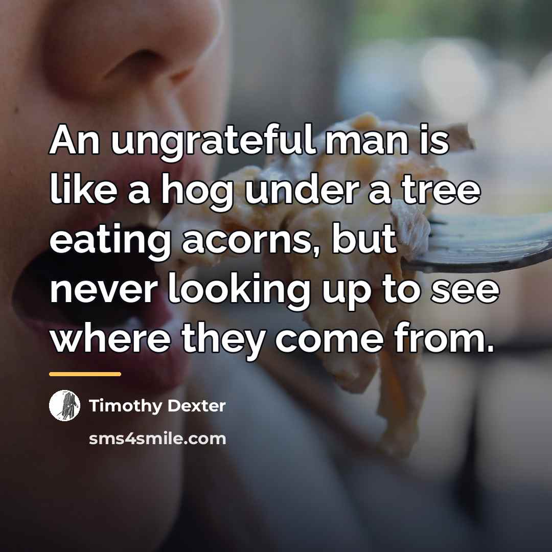 “An ungrateful man is like a hog under a tree…” quote by Timothy Dexter