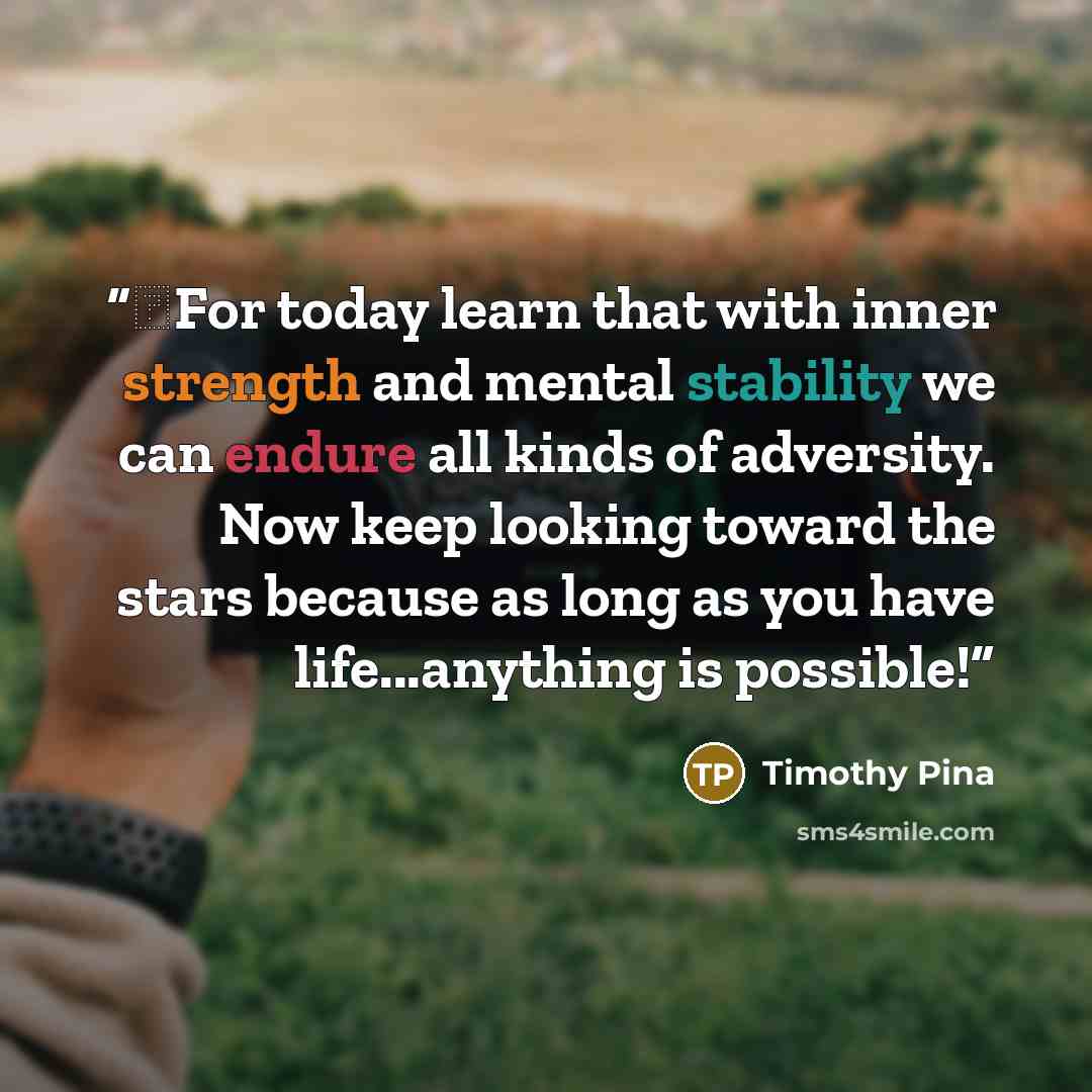 “❤For today learn that with inner strength and mental stability we can endure all kinds of adversity. Now keep looking toward the stars because as long as you have life...anything is possible!” quote by Timothy Pina