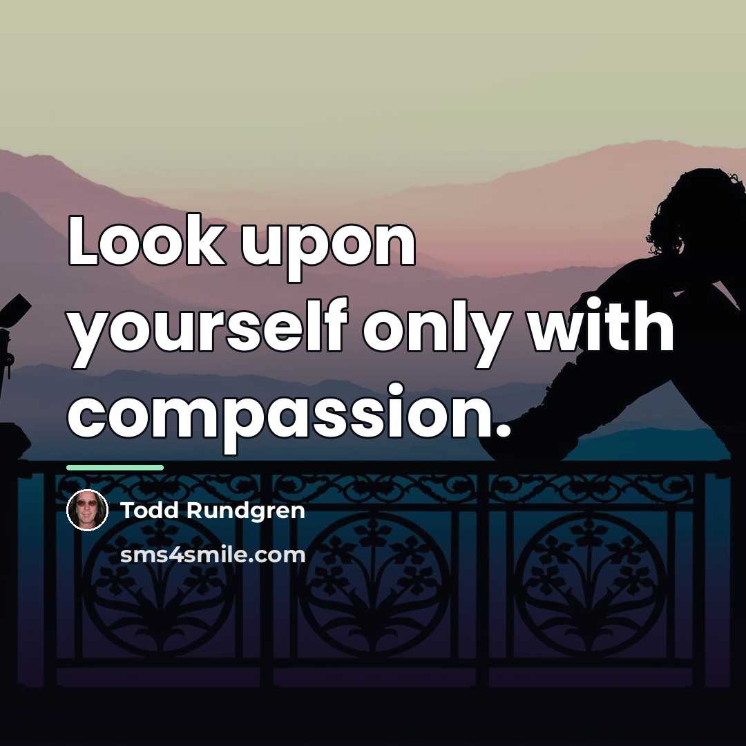 “Look upon yourself only with compassion.…” quote by Todd Rundgren