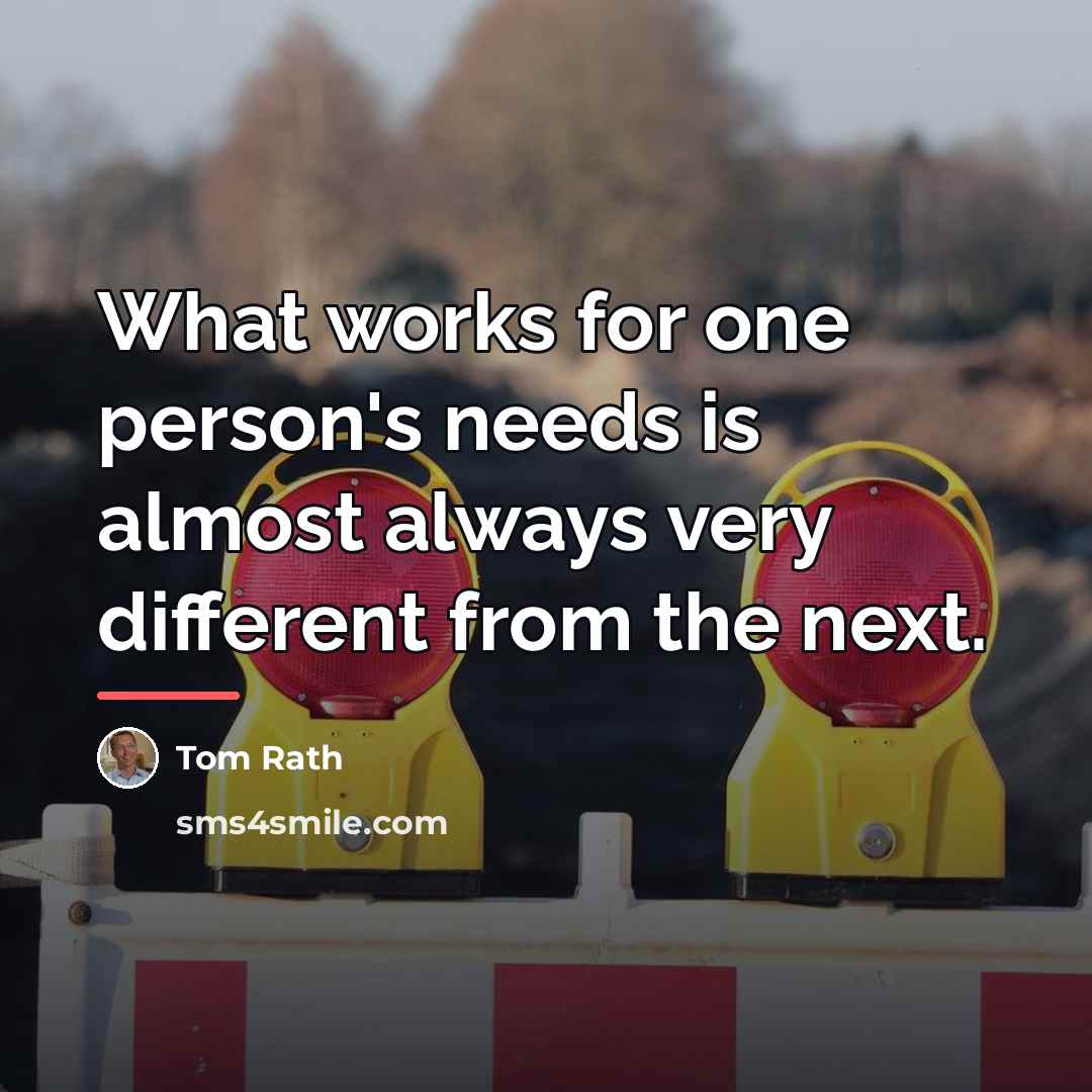“What works for one person's needs is almost always very…” quote by Tom Rath