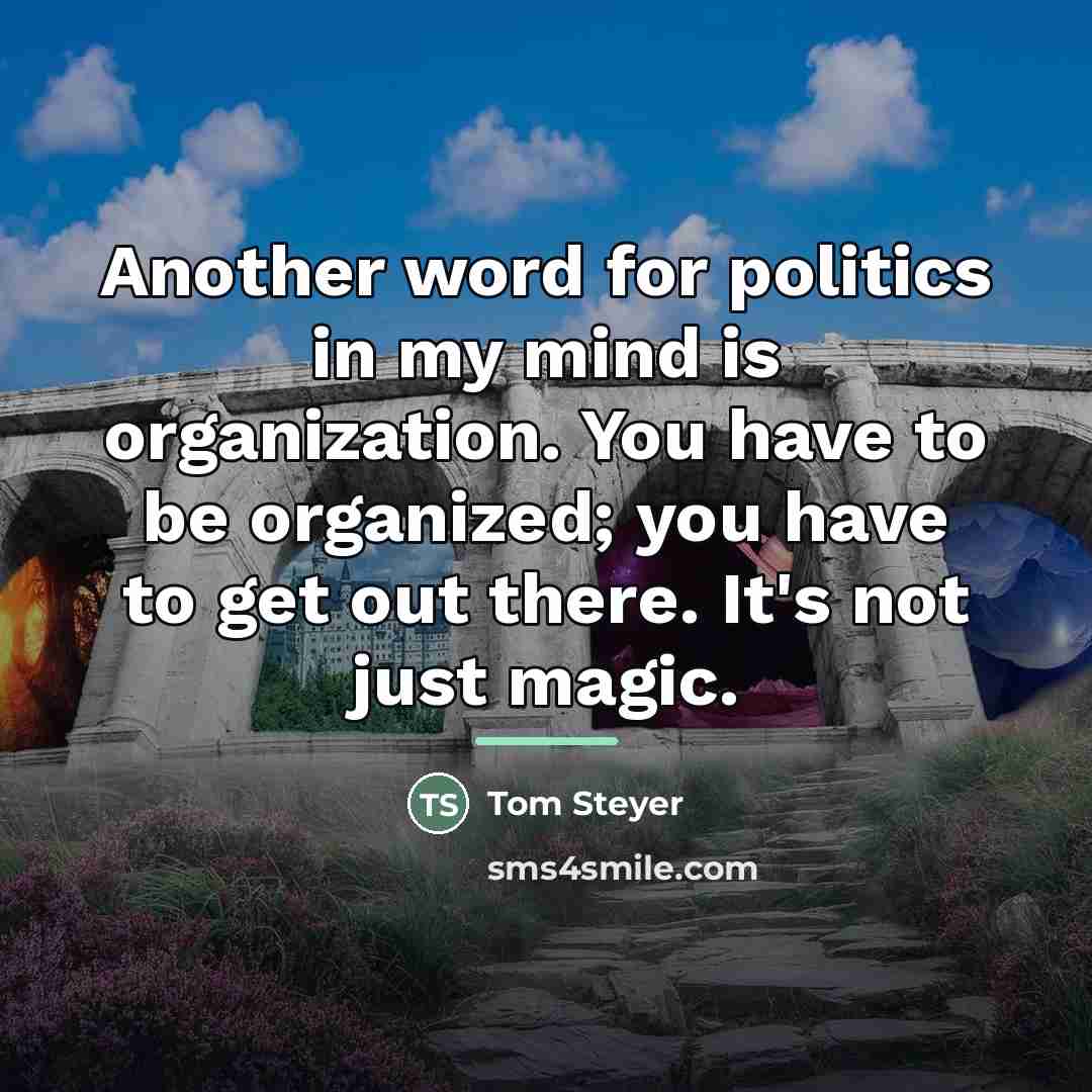 “Another word for politics in my mind is organization. You…” quote by Tom Steyer